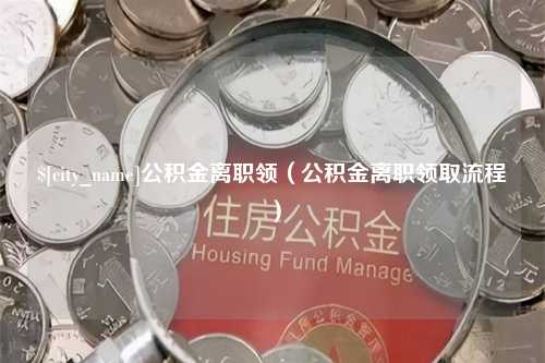 果洛公积金离职领（公积金离职领取流程）