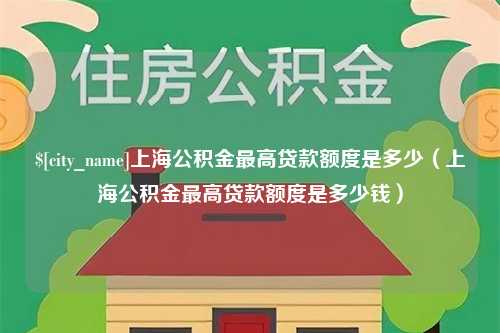 果洛上海公积金最高贷款额度是多少（上海公积金最高贷款额度是多少钱）